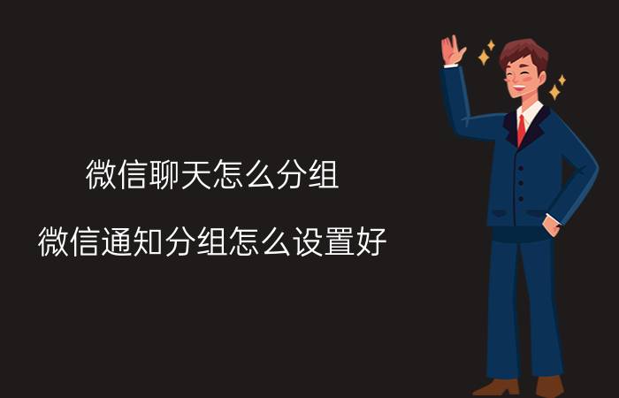 微信聊天怎么分组 微信通知分组怎么设置好？